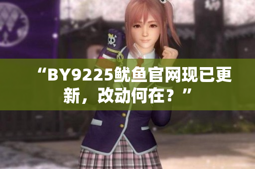 “BY9225鱿鱼官网现已更新，改动何在？”