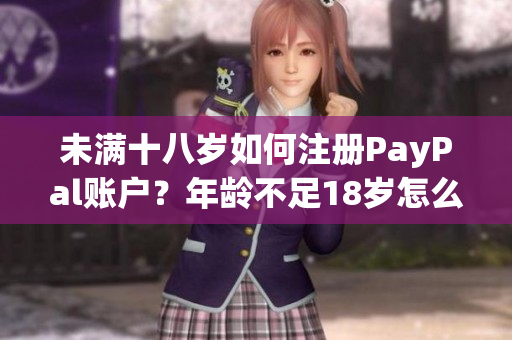未满十八岁如何注册PayPal账户？年龄不足18岁怎么开通PayPal？