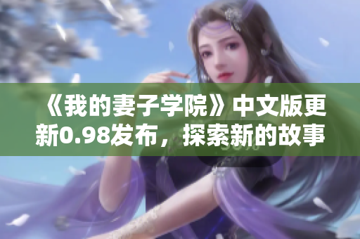 《我的妻子学院》中文版更新0.98发布，探索新的故事情节和角色！