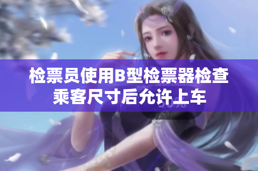 检票员使用B型检票器检查乘客尺寸后允许上车