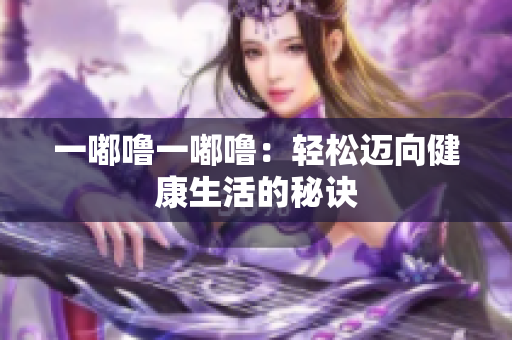 一嘟噜一嘟噜：轻松迈向健康生活的秘诀
