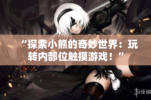 “探索小熊的奇妙世界：玩转内部位触摸游戏！”