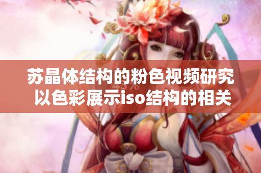 苏晶体结构的粉色视频研究 以色彩展示iso结构的相关性