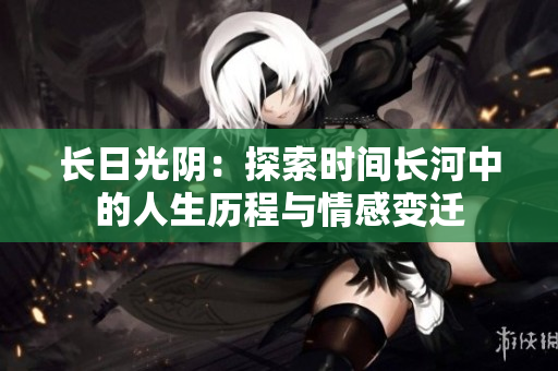 长日光阴：探索时间长河中的人生历程与情感变迁