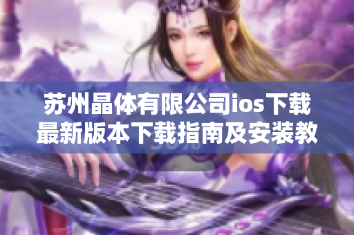 苏州晶体有限公司ios下载最新版本下载指南及安装教程
