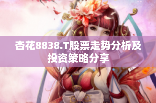 杏花8838.T股票走势分析及投资策略分享