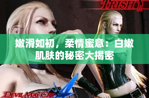 嫩滑如初，柔情蜜意：白嫩肌肤的秘密大揭密
