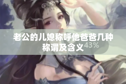 老公的儿媳称呼他爸爸几种称谓及含义