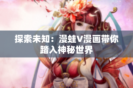 探索未知：漫蛙V漫画带你踏入神秘世界