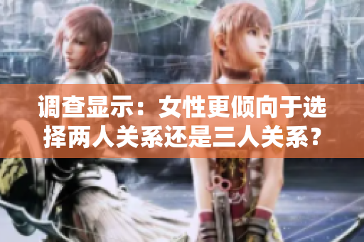 调查显示：女性更倾向于选择两人关系还是三人关系？