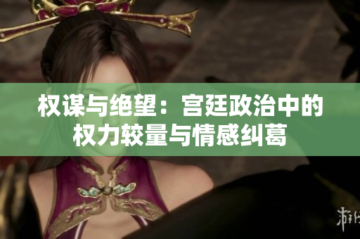 权谋与绝望：宫廷政治中的权力较量与情感纠葛
