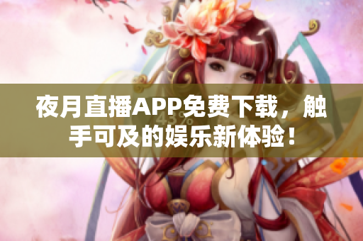 夜月直播APP免费下载，触手可及的娱乐新体验！