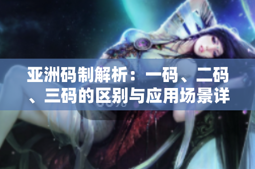 亚洲码制解析：一码、二码、三码的区别与应用场景详解