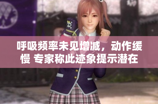 呼吸频率未见增减，动作缓慢 专家称此迹象提示潜在健康问题