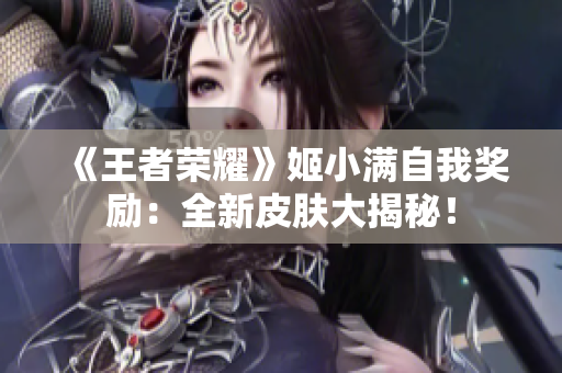 《王者荣耀》姬小满自我奖励：全新皮肤大揭秘！