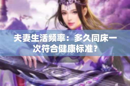 夫妻生活频率：多久同床一次符合健康标准？