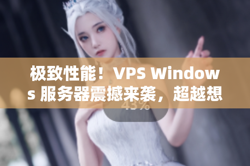 极致性能！VPS Windows 服务器震撼来袭，超越想象！