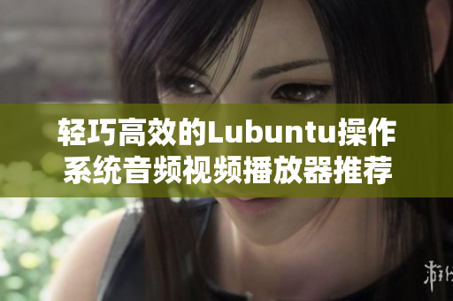 轻巧高效的Lubuntu操作系统音频视频播放器推荐