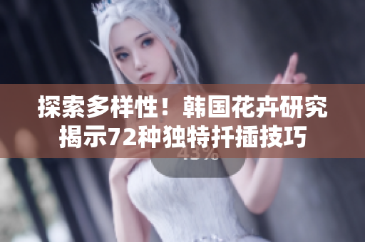 探索多样性！韩国花卉研究揭示72种独特扦插技巧