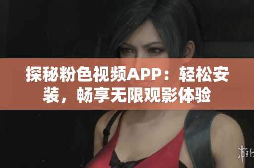 探秘粉色视频APP：轻松安装，畅享无限观影体验