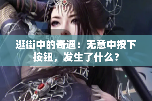 逛街中的奇遇：无意中按下按钮，发生了什么？