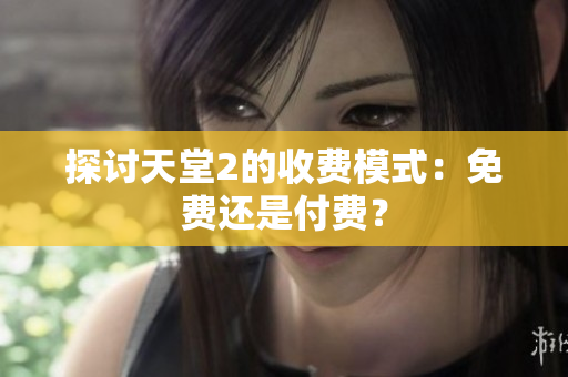 探讨天堂2的收费模式：免费还是付费？
