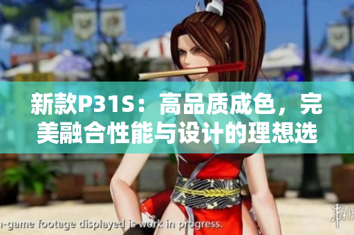新款P31S：高品质成色，完美融合性能与设计的理想选择