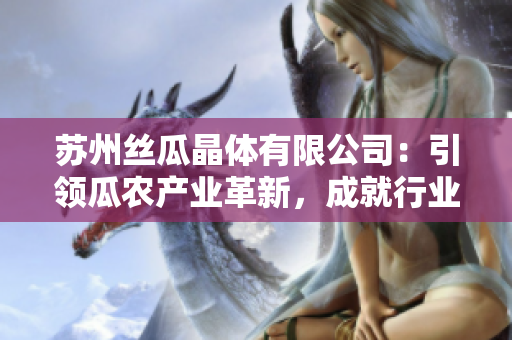苏州丝瓜晶体有限公司：引领瓜农产业革新，成就行业巅峰