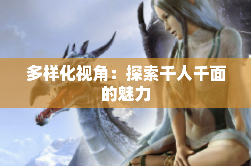 多样化视角：探索千人千面的魅力