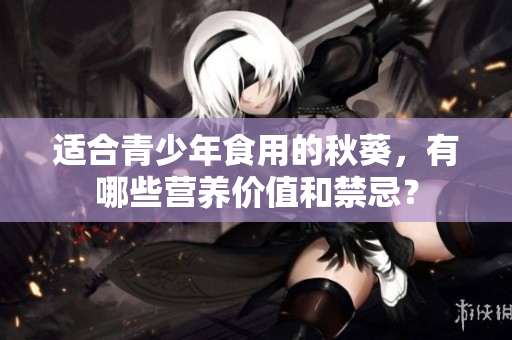 适合青少年食用的秋葵，有哪些营养价值和禁忌？