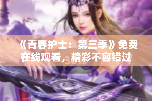 《青春护士：第三季》免费在线观看，精彩不容错过