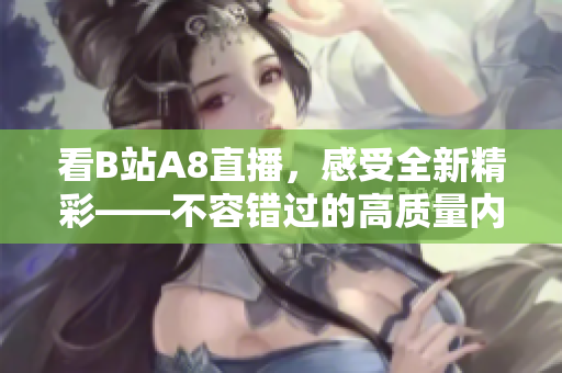 看B站A8直播，感受全新精彩——不容错过的高质量内容