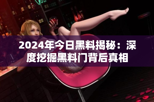 2024年今日黑料揭秘：深度挖掘黑料门背后真相