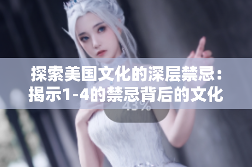 探索美国文化的深层禁忌：揭示1-4的禁忌背后的文化内涵
