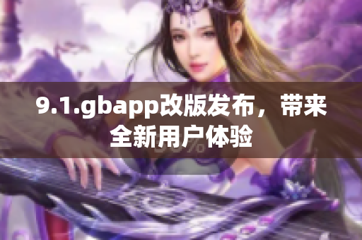 9.1.gbapp改版发布，带来全新用户体验