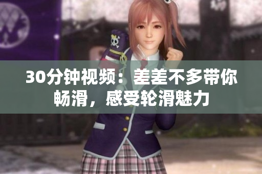 30分钟视频：差差不多带你畅滑，感受轮滑魅力