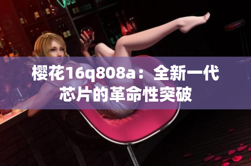 樱花16q808a：全新一代芯片的革命性突破