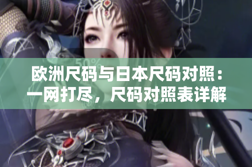 欧洲尺码与日本尺码对照：一网打尽，尺码对照表详解