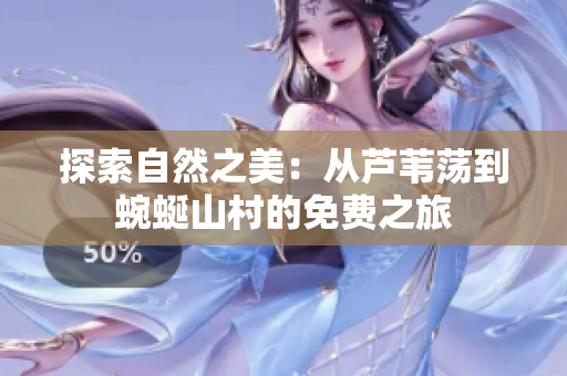 探索自然之美：从芦苇荡到蜿蜒山村的免费之旅