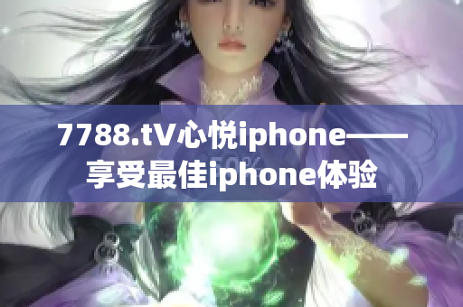7788.t∨心悦iphone——享受最佳iphone体验