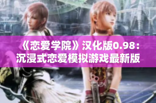 《恋爱学院》汉化版0.98：沉浸式恋爱模拟游戏最新版本