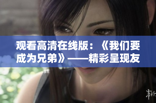 观看高清在线版：《我们要成为兄弟》——精彩呈现友情与成长的故事