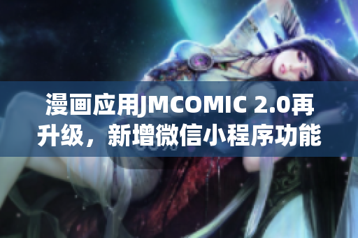 漫画应用JMCOMIC 2.0再升级，新增微信小程序功能，用户体验全面提升