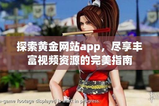 探索黄金网站app，尽享丰富视频资源的完美指南