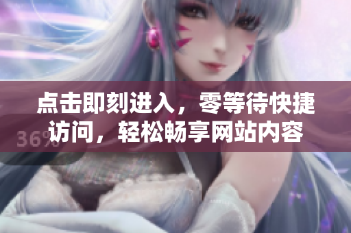 点击即刻进入，零等待快捷访问，轻松畅享网站内容