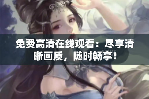 免费高清在线观看：尽享清晰画质，随时畅享！