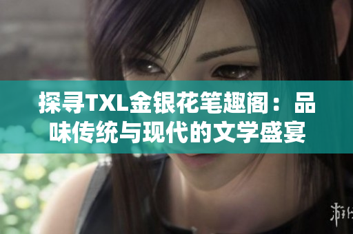 探寻TXL金银花笔趣阁：品味传统与现代的文学盛宴
