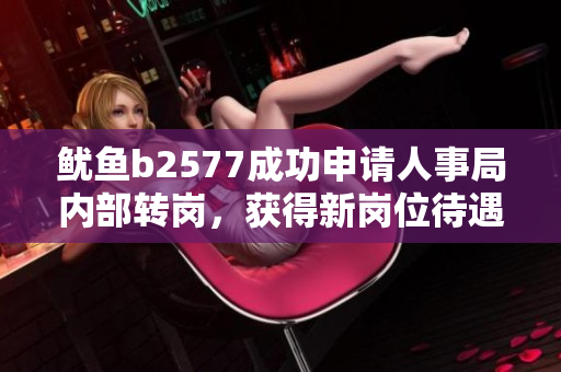 鱿鱼b2577成功申请人事局内部转岗，获得新岗位待遇