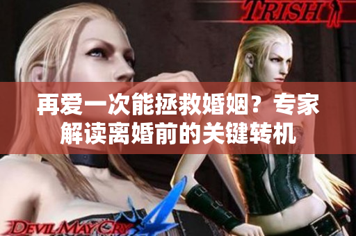 再爱一次能拯救婚姻？专家解读离婚前的关键转机