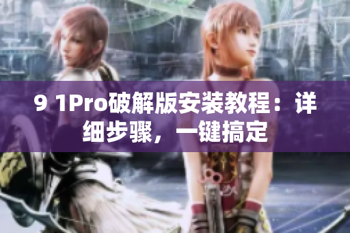 9 1Pro破解版安装教程：详细步骤，一键搞定